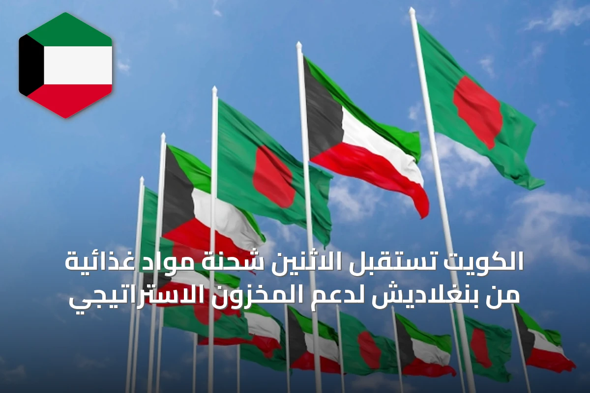 الكويت تستقبل الاثنين شحنة مواد غذائية من بنغلاديش لدعم المخزون الاستراتيجي