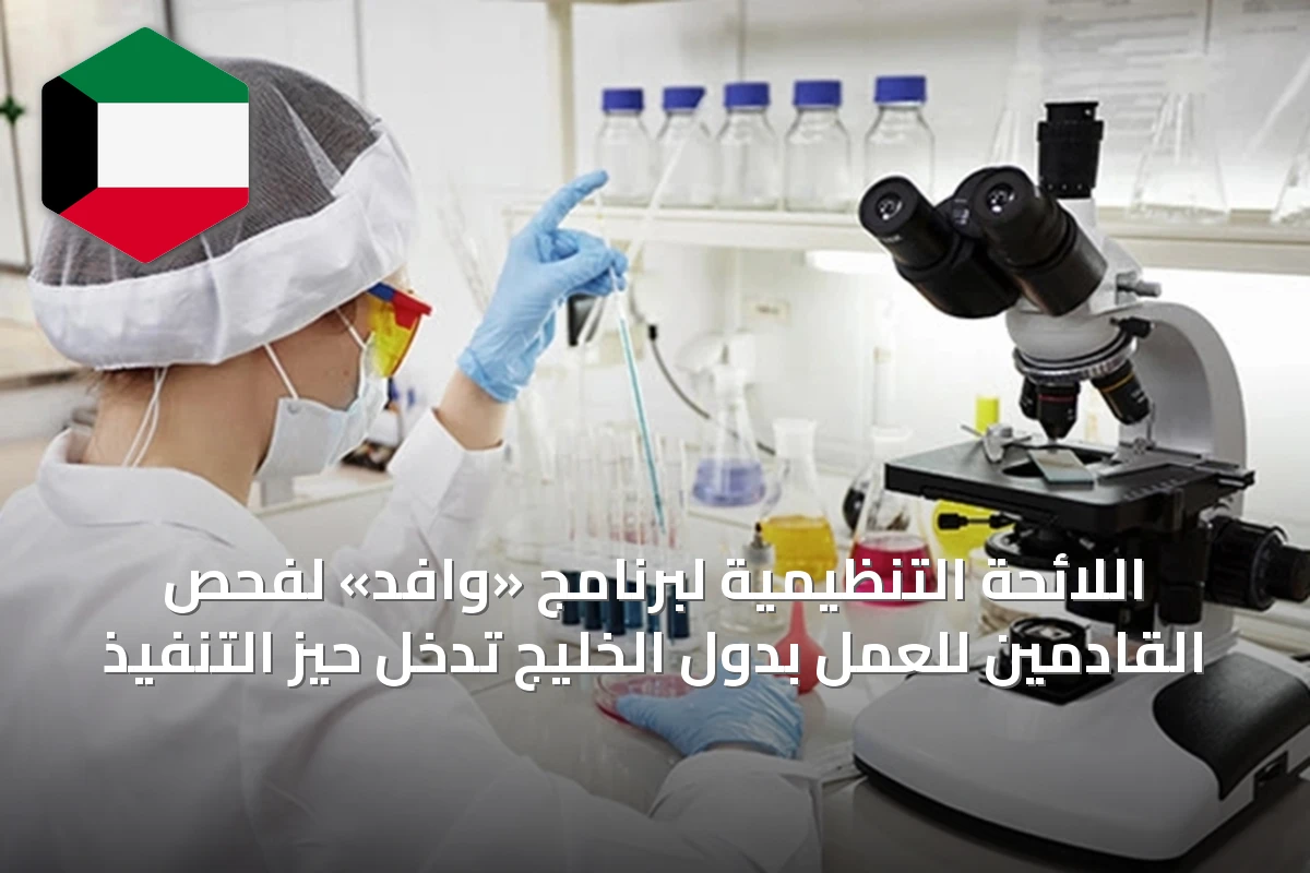 اللائحة التنظيمية لبرنامج «وافد» لفحص القادمين للعمل بدول الخليج تدخل حيز التنفيذ