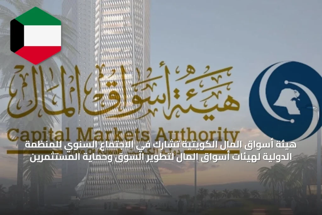 هيئة أسواق المال الكويتية تشارك في الاجتماع السنوي للمنظمة الدولية لهيئات أسواق المال لتطوير السوق وحماية المستثمرين