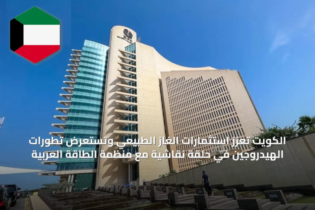الكويت تعزز استثمارات الغاز الطبيعي وتستعرض تطورات الهيدروجين في حلقة نقاشية مع منظمة الطاقة العربية