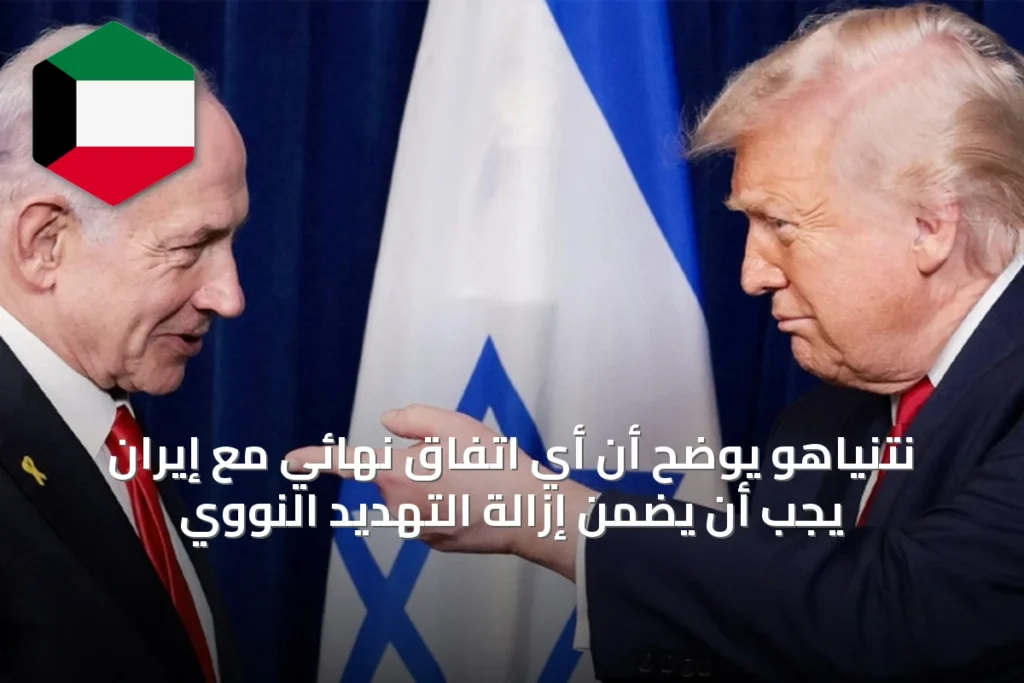 نتنياهو يوضح أن أي اتفاق نهائي مع إيران يجب أن يضمن إزالة التهديد النووي