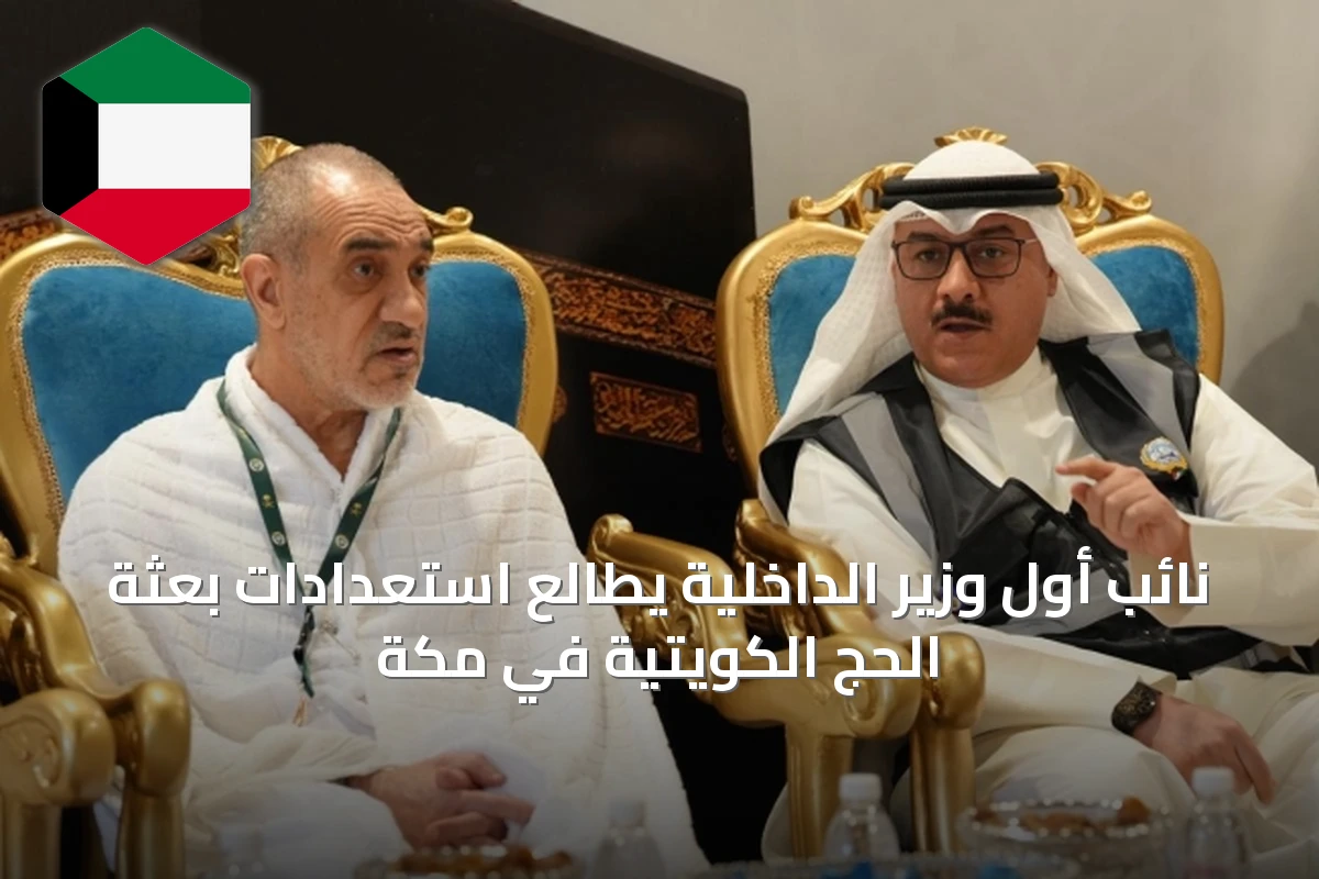 نائب أول وزير الداخلية يطالع استعدادات بعثة الحج الكويتية في مكة