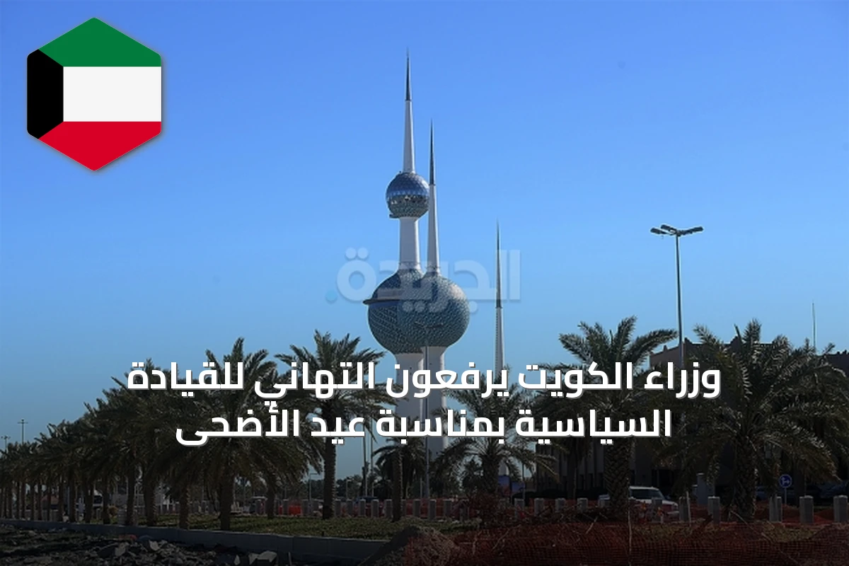 وزراء الكويت يرفعون التهاني للقيادة السياسية بمناسبة عيد الأضحى