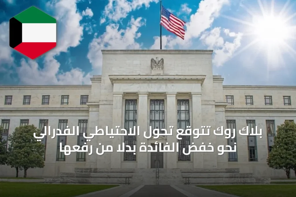 بلاك روك تتوقع تحول الاحتياطي الفدرالي نحو خفض الفائدة بدلاً من رفعها