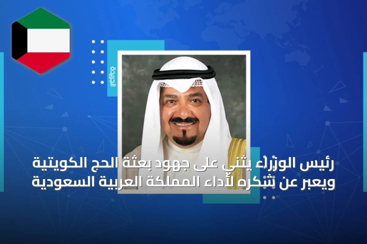 رئيس الوزراء يثني على جهود بعثة الحج الكويتية ويعبر عن شكره لأداء المملكة العربية السعودية