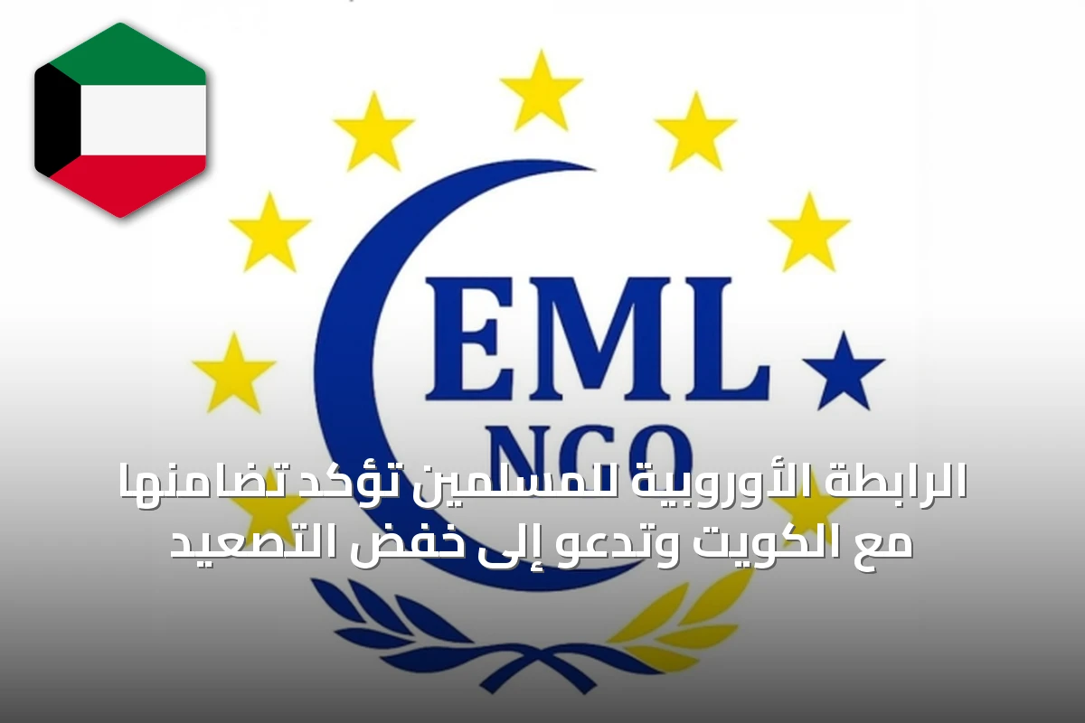 الرابطة الأوروبية للمسلمين تؤكد تضامنها مع الكويت وتدعو إلى خفض التصعيد