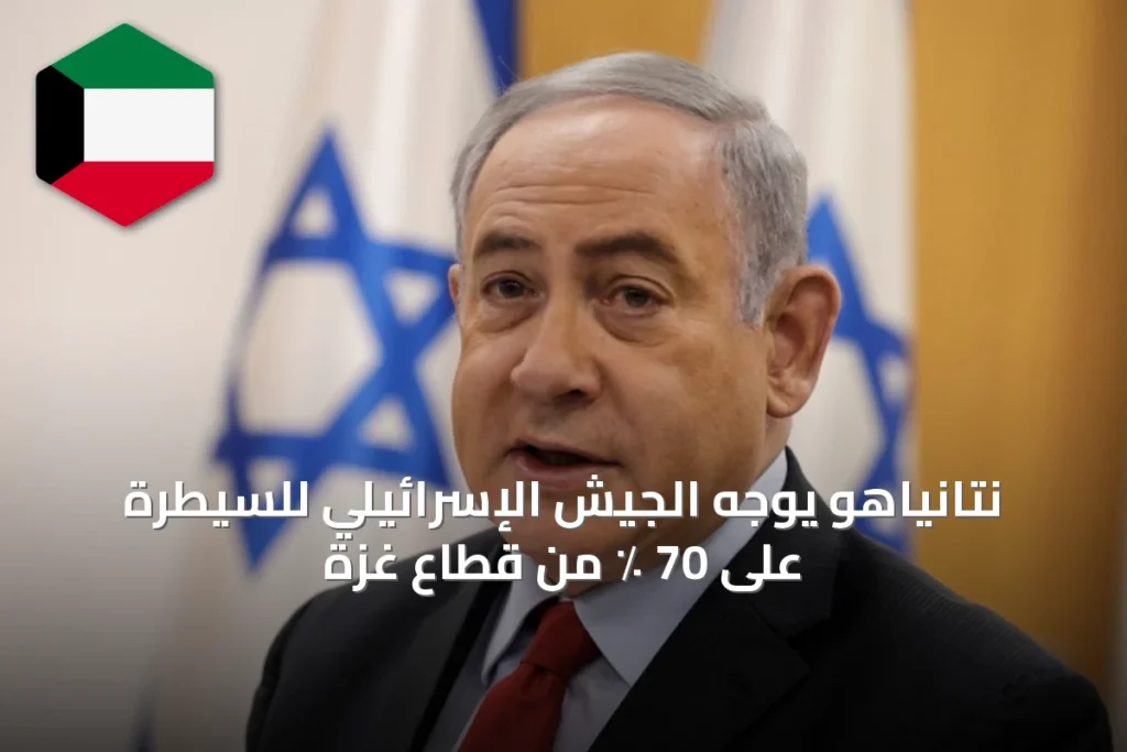 نتانياهو يوجه الجيش الإسرائيلي للسيطرة على 70 ٪ من قطاع غزة