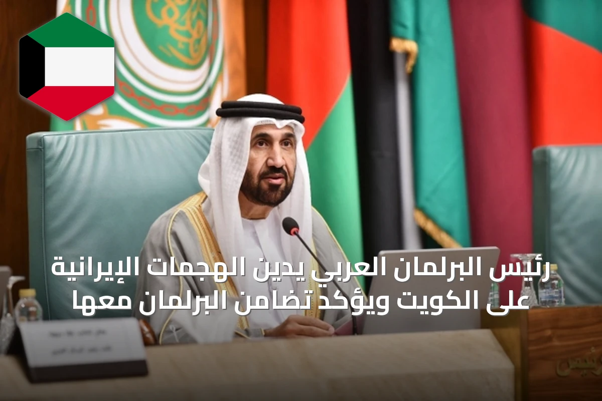 رئيس البرلمان العربي يدين الهجمات الإيرانية على الكويت ويؤكد تضامن البرلمان معها
