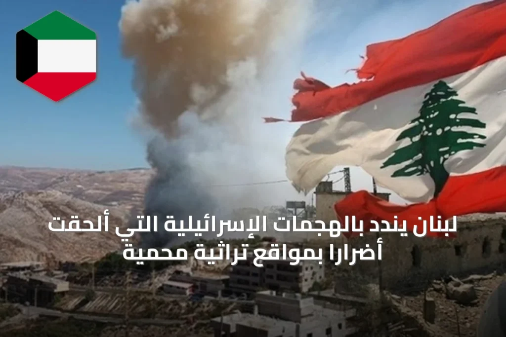 لبنان يندد بالهجمات الإسرائيلية التي ألحقت أضراراً بمواقع تراثية محمية
