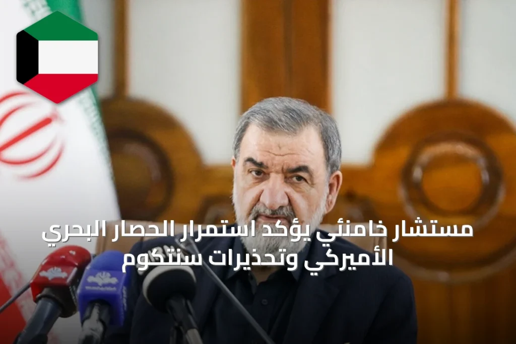 مستشار خامنئي يؤكد استمرار الحصار البحري الأميركي وتحذيرات سنتكوم