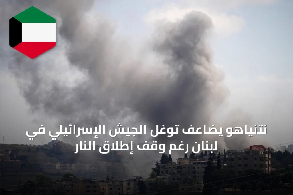 نتنياهو يضاعف توغل الجيش الإسرائيلي في لبنان رغم وقف إطلاق النار
