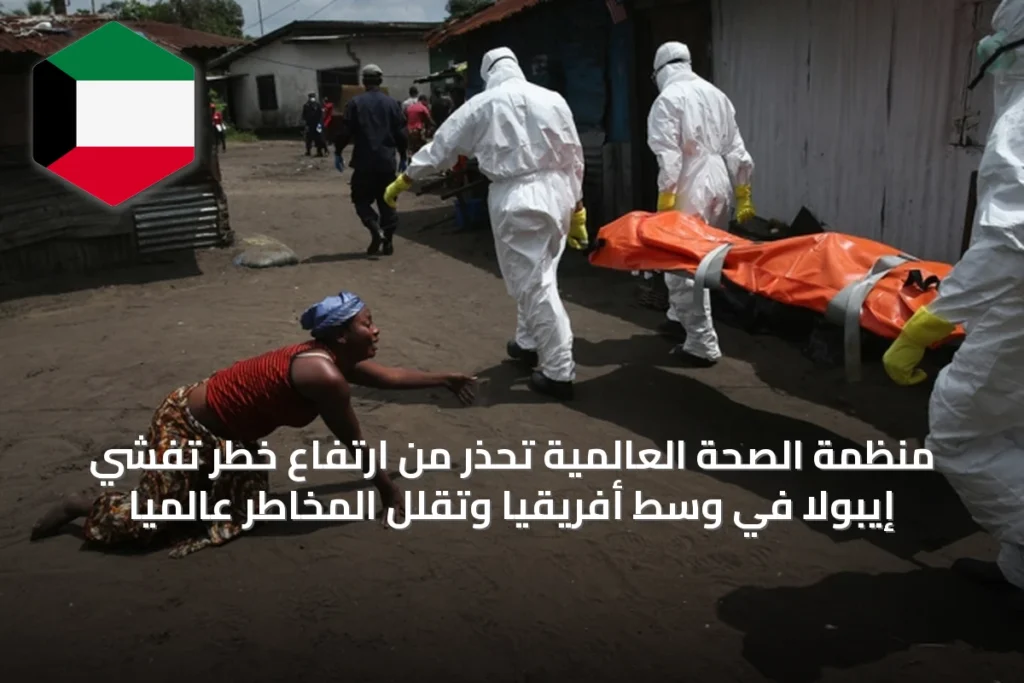منظمة الصحة العالمية تحذر من ارتفاع خطر تفشي إيبولا في وسط أفريقيا وتقلل المخاطر عالمياً