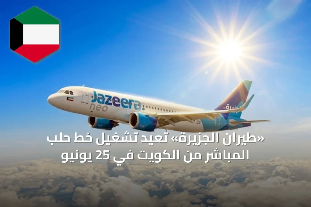 «طيران الجزيرة» تعيد تشغيل خط حلب المباشر من الكويت في 25 يونيو