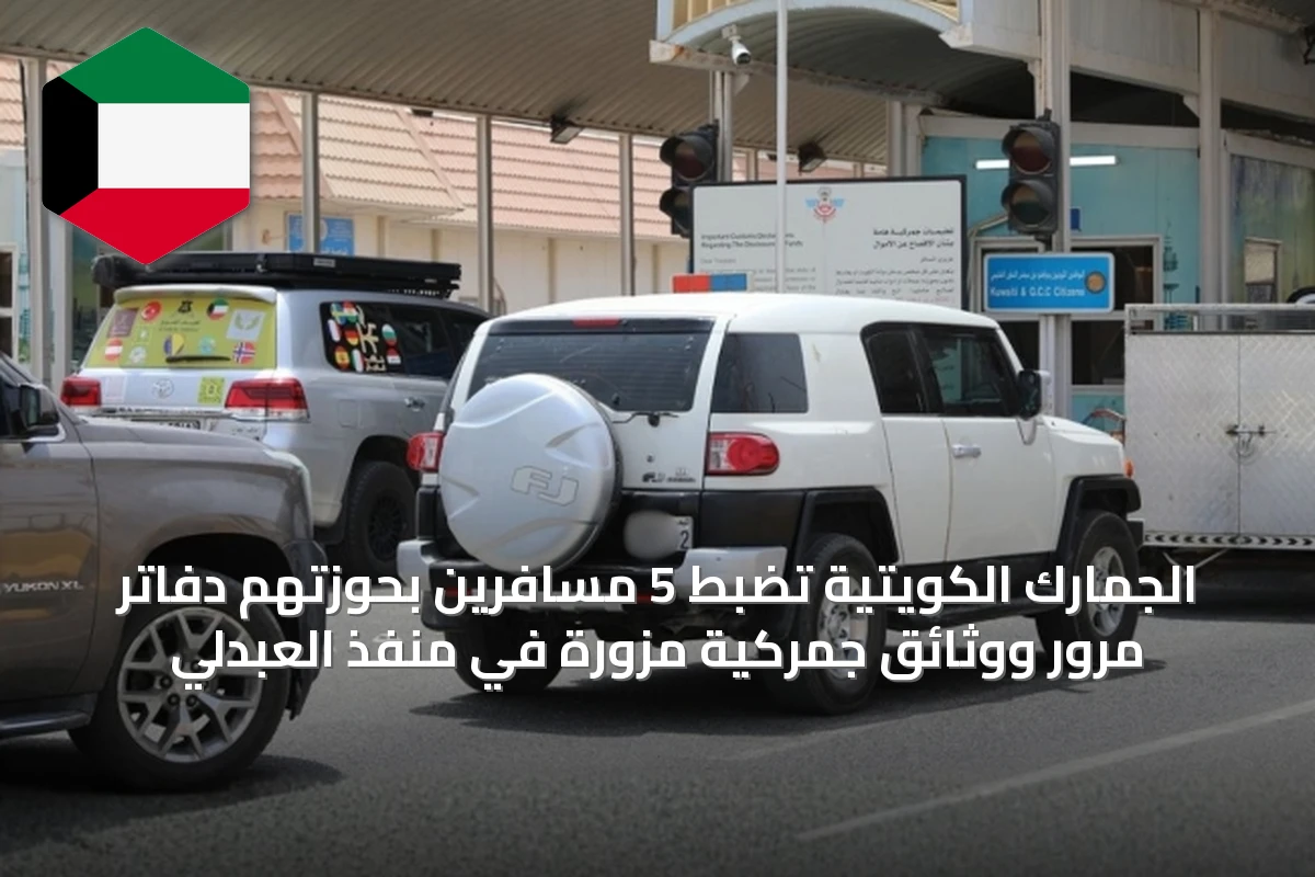 الجمارك الكويتية تضبط 5 مسافرين بحوزتهم دفاتر مرور ووثائق جمركية مزوّرة في منفذ العبدلي