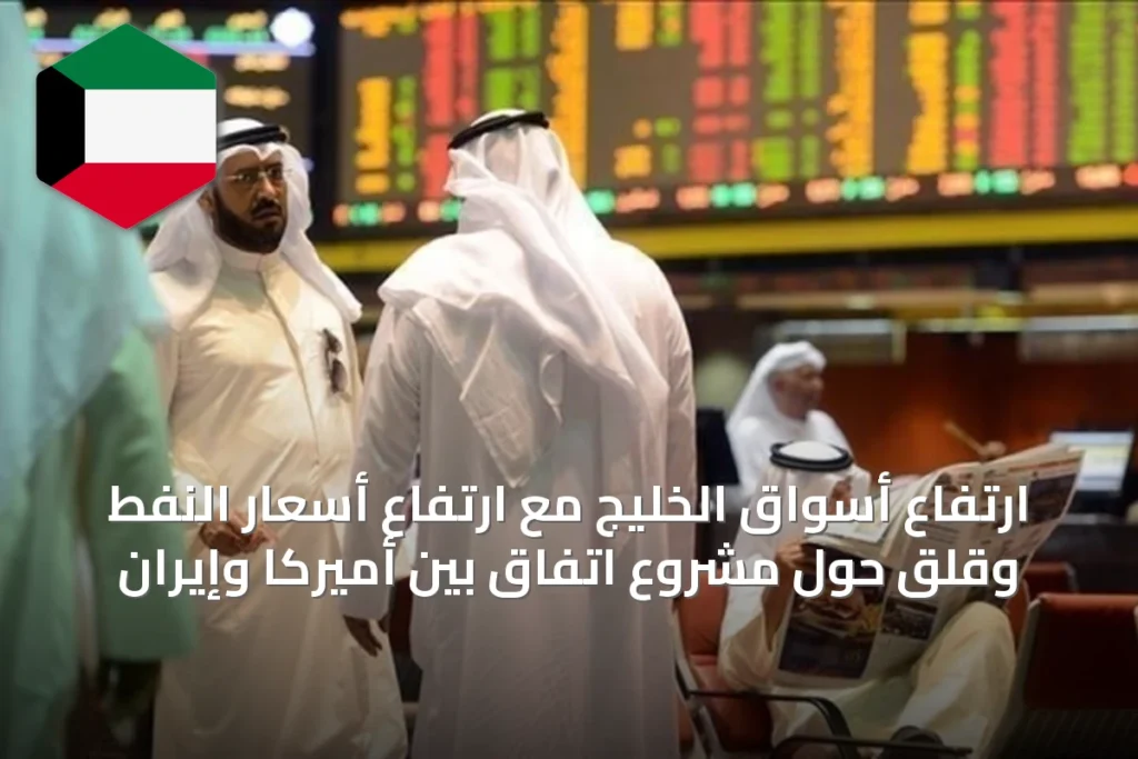 ارتفاع أسواق الخليج مع ارتفاع أسعار النفط وقلق حول مشروع اتفاق بين أميركا وإيران