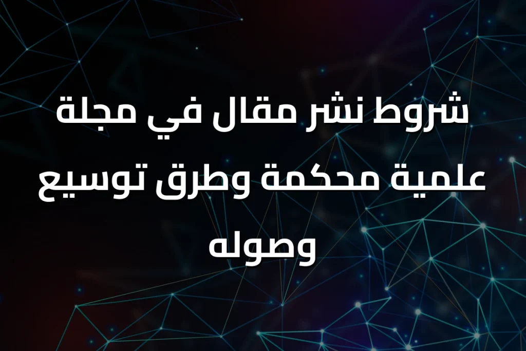 شروط نشر مقال في مجلة علمية محكمة وطرق توسيع وصوله