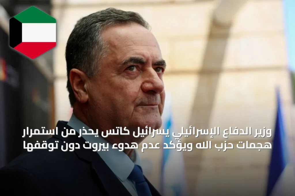 وزير الدفاع الإسرائيلي يسرائيل كاتس يحذر من استمرار هجمات حزب الله ويؤكد عدم هدوء بيروت دون توقفها