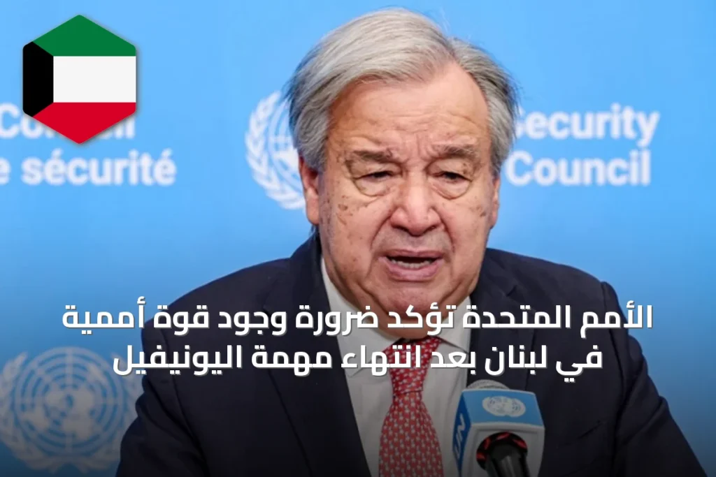 الأمم المتحدة تؤكد ضرورة وجود قوة أممية في لبنان بعد انتهاء مهمة اليونيفيل
