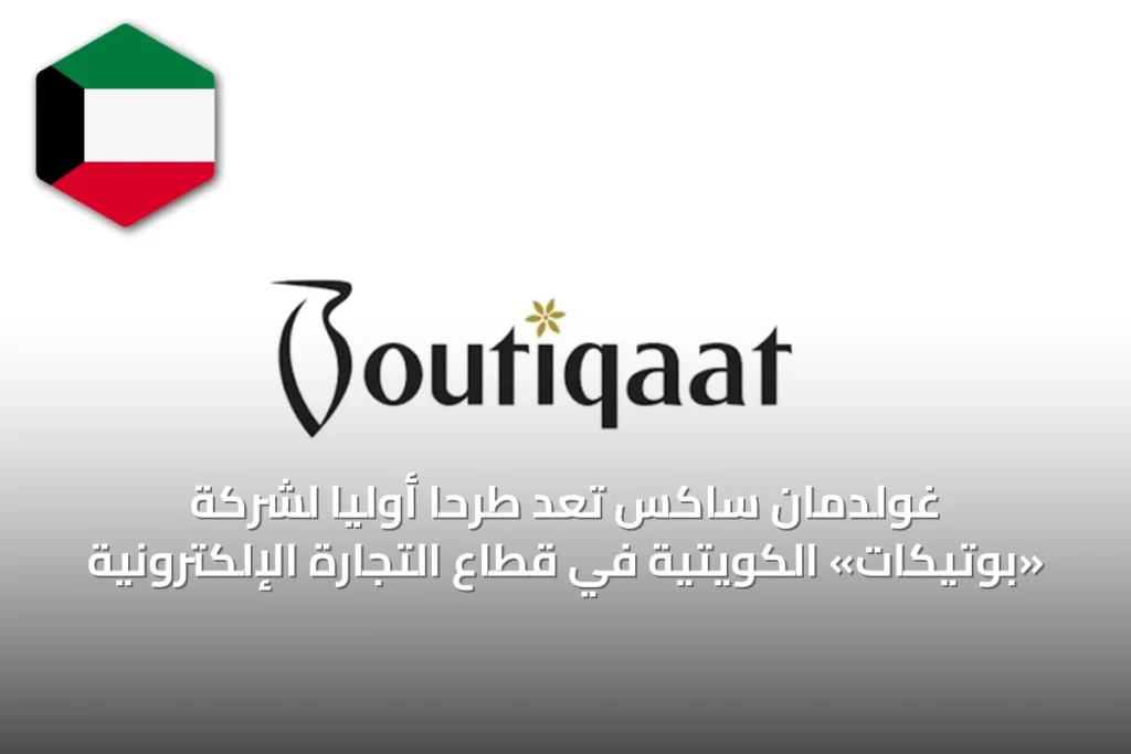 غولدمان ساكس تُعِدُّ طرحًا أوليًا لشركة «بوتيكات» الكويتية في قطاع التجارة الإلكترونية