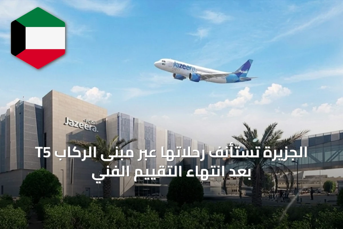 الجزيرة تستأنف رحلاتها عبر مبنى الركاب T5 بعد انتهاء التقييم الفني