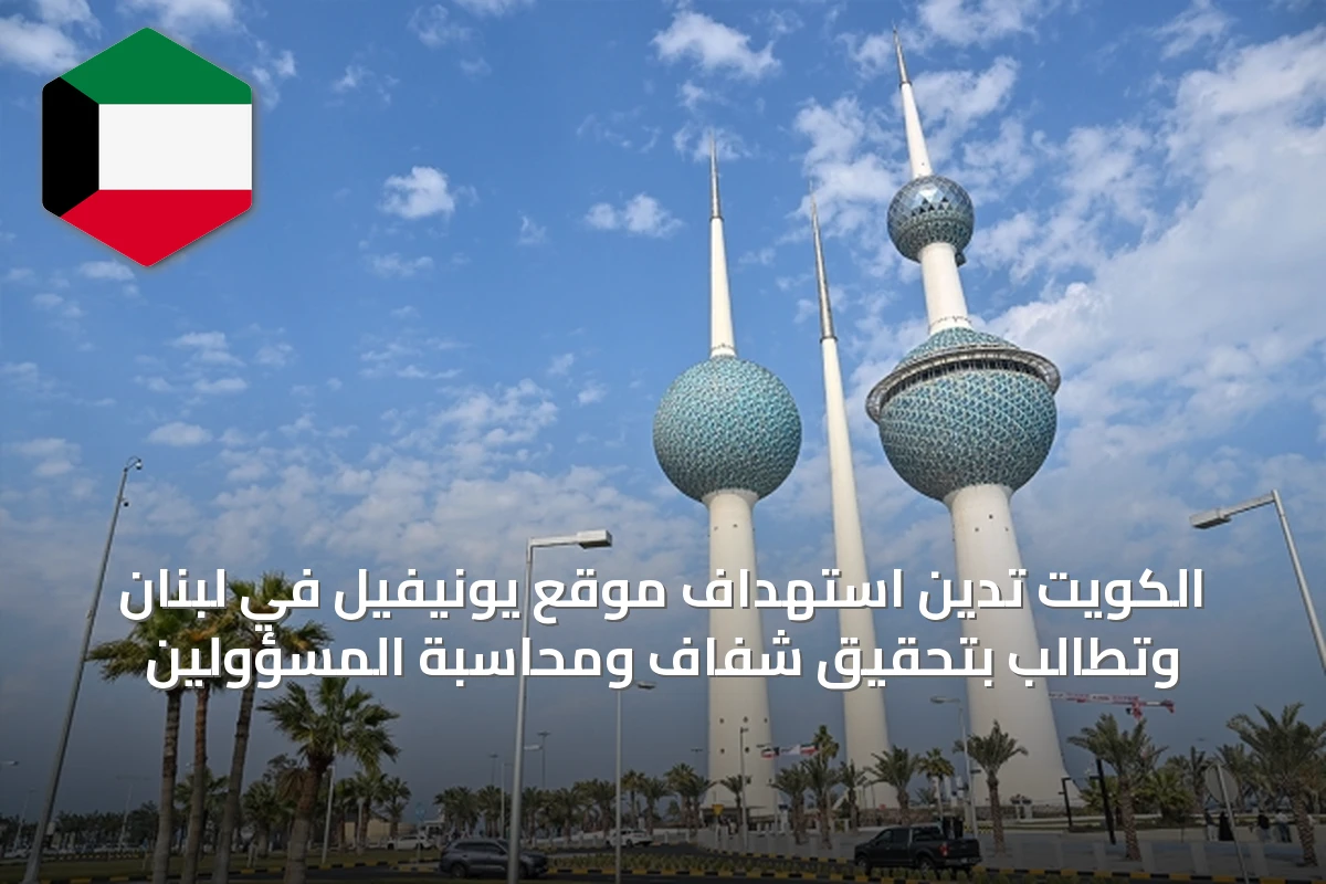 الكويت تدين استهداف موقع يونيفيل في لبنان وتطالب بتحقيق شفاف ومحاسبة المسؤولين