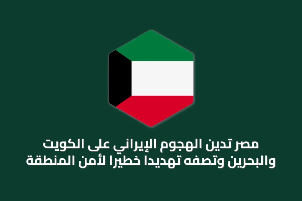 مصر تُدين الهجوم الإيراني على الكويت والبحرين وتصفه تهديداً خطيراً لأمن المنطقة