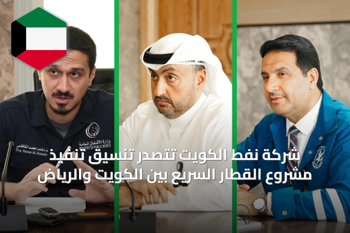 شركة نفط الكويت تتصدر تنسيق تنفيذ مشروع القطار السريع بين الكويت والرياض