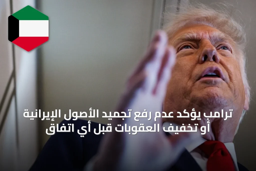 ترامب يؤكد عدم رفع تجميد الأصول الإيرانية أو تخفيف العقوبات قبل أي اتفاق