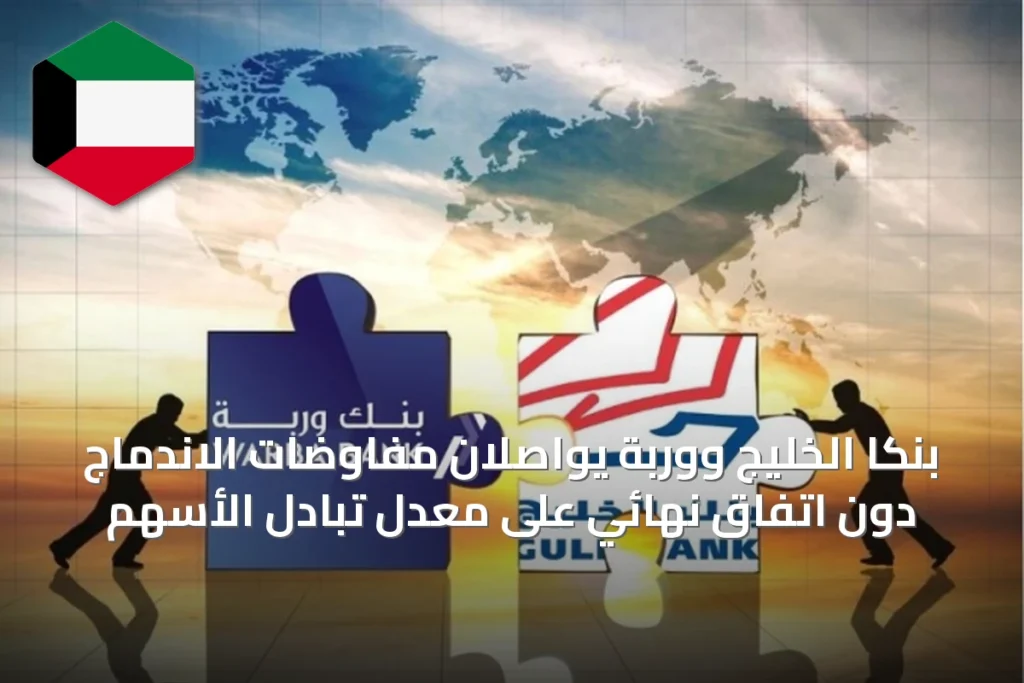 بنكا الخليج ووربة يواصلان مفاوضات الاندماج دون اتفاق نهائي على معدل تبادل الأسهم