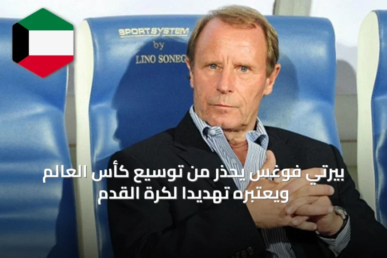بيرتي فوغس يحذر من توسيع كأس العالم ويعتبره تهديداً لكرة القدم