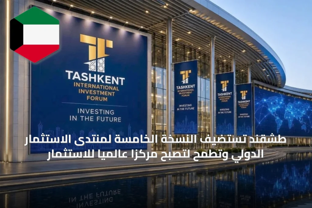 طشقند تستضيف النسخة الخامسة لمنتدى الاستثمار الدولي وتطمح لتصبح مركزاً عالمياً للاستثمار