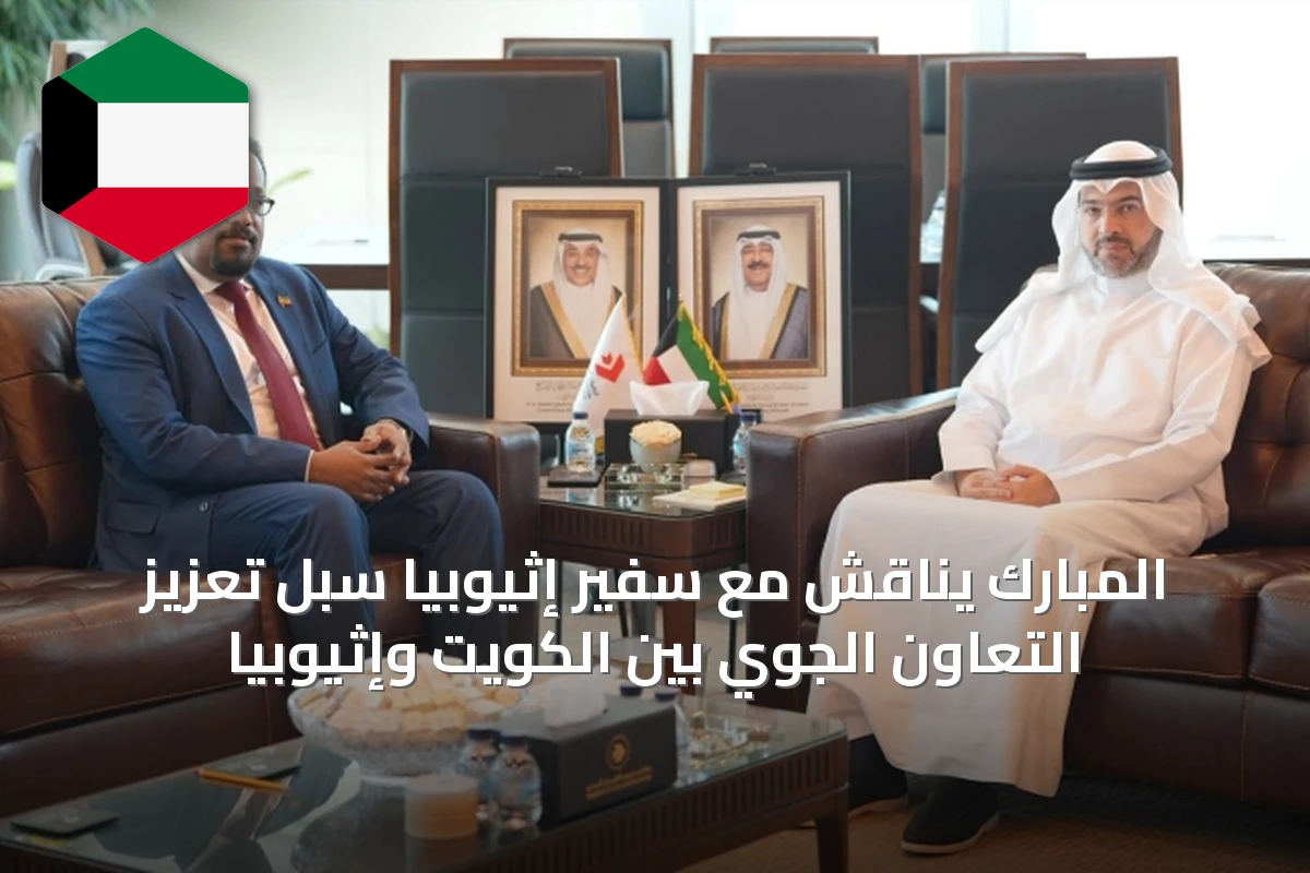 المبارك يناقش مع سفير إثيوبيا سبل تعزيز التعاون الجوي بين الكويت وإثيوبيا