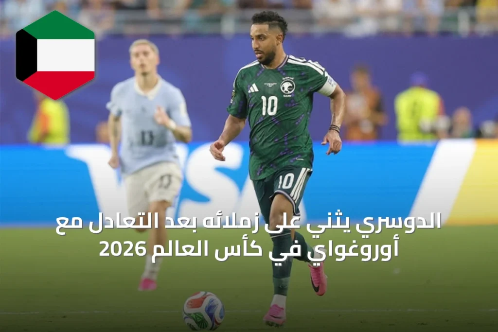 الدوسري يثني على زملائه بعد التعادل مع أوروغواي في كأس العالم 2026