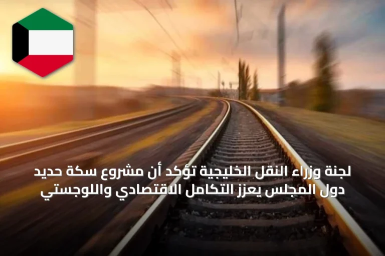 لجنة وزراء النقل الخليجية تؤكد أن مشروع سكة حديد دول المجلس يعزز التكامل الاقتصادي واللوجستي