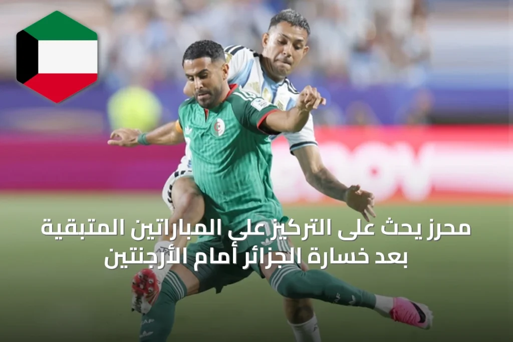 محرز يحث على التركيز على المباراتين المتبقية بعد خسارة الجزائر أمام الأرجنتين