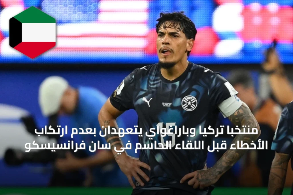 منتخبا تركيا وباراغواي يتعهدان بعدم ارتكاب الأخطاء قبل اللقاء الحاسم في سان فرانسيسكو