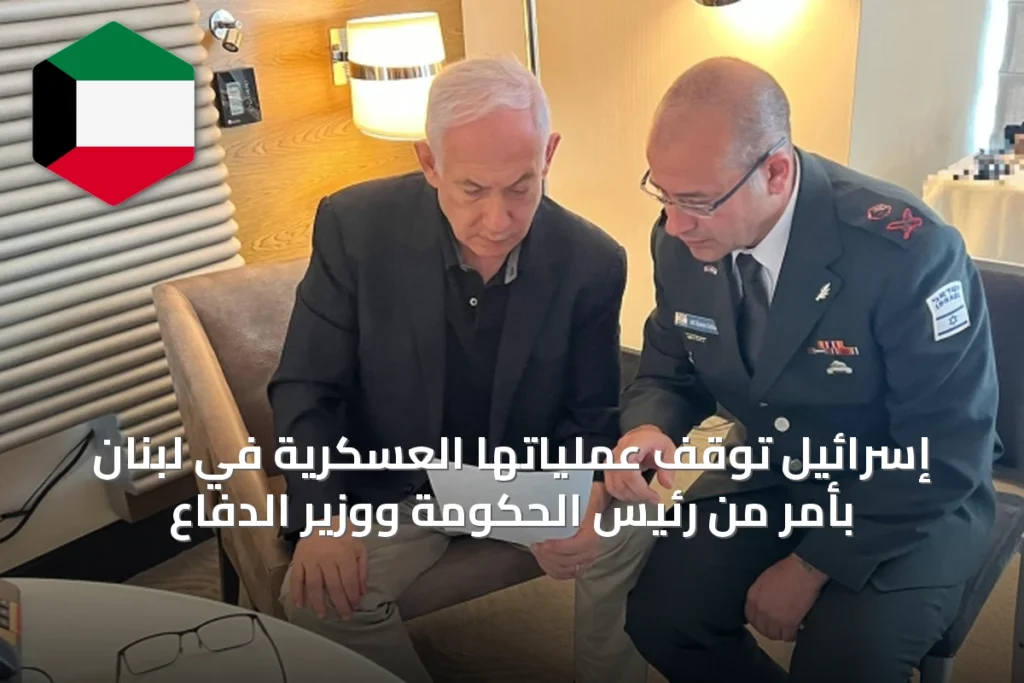 إسرائيل توقف عملياتها العسكرية في لبنان بأمر من رئيس الحكومة ووزير الدفاع