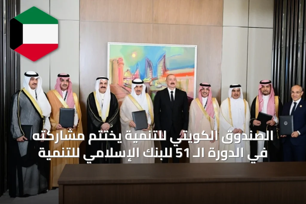 الصندوق الكويتي للتنمية يختتم مشاركته في الدورة الـ 51 للبنك الإسلامي للتنمية