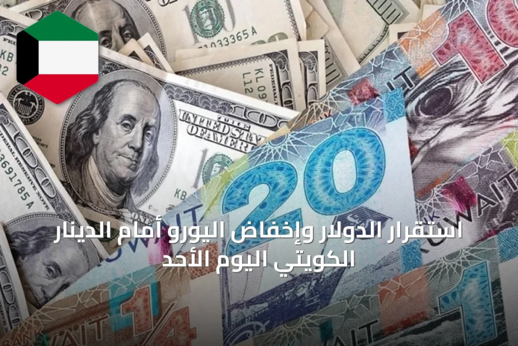 استقرار الدولار وإخفاض اليورو أمام الدينار الكويتي اليوم الأحد
