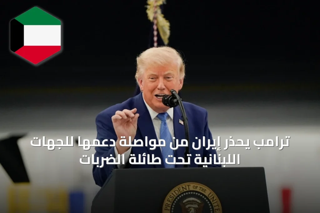 ترامب يُحذر إيران من مواصلة دعمها للجهات اللبنانية تحت طائلة الضربات