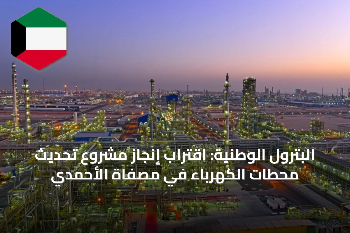 البترول الوطنية: اقتراب إنجاز مشروع تحديث محطات الكهرباء في مصفاة الأحمدي