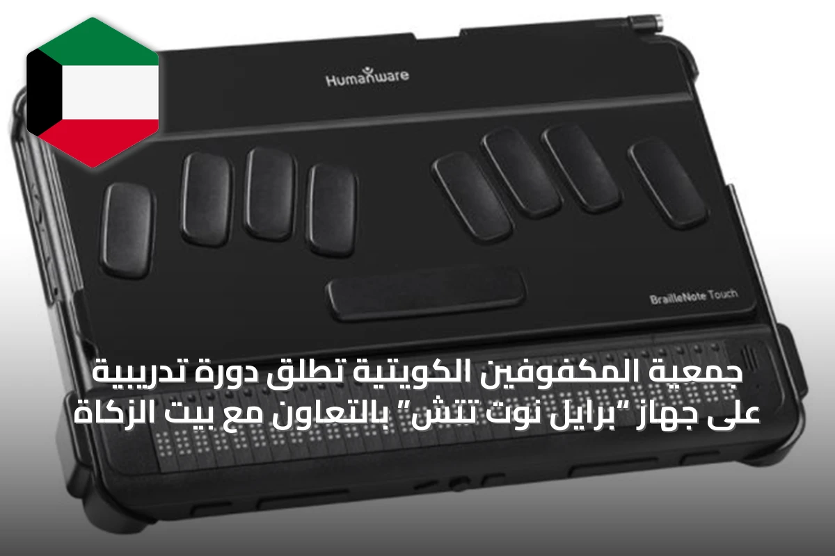 جمعية المكفوفين الكويتية تُطلق دورة تدريبية على جهاز “برايل نوت تتش” بالتعاون مع بيت الزكاة