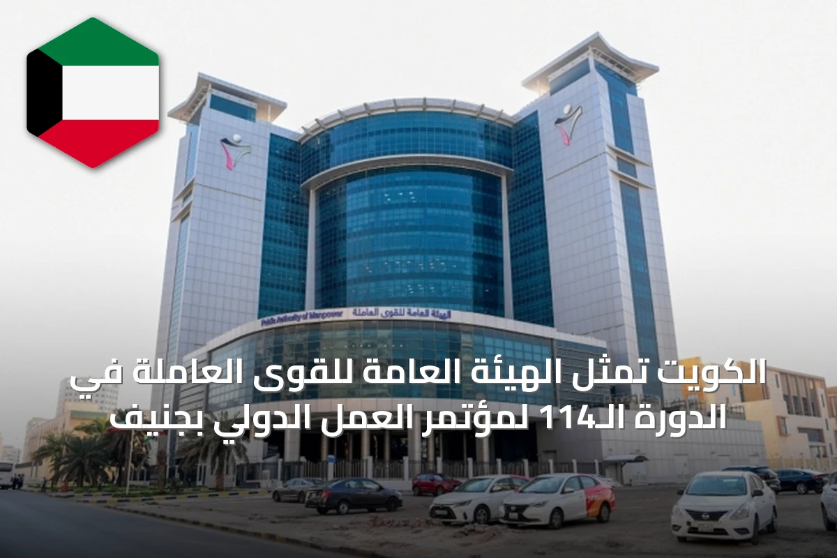 الكويت تمثِّل الهيئة العامة للقوى العاملة في الدورة الـ114 لمؤتمر العمل الدولي بجنيف