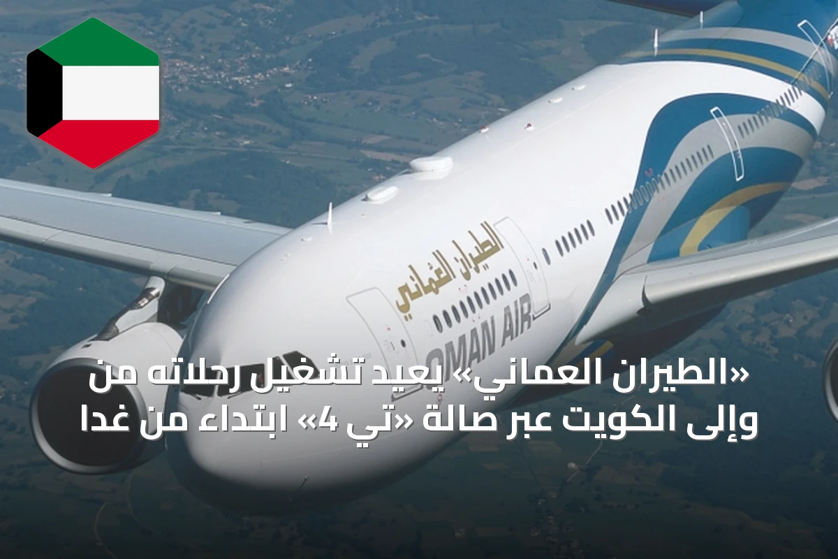 «الطيران العماني» يعيد تشغيل رحلاته من وإلى الكويت عبر صالة «تي 4» ابتداءً من غدًا