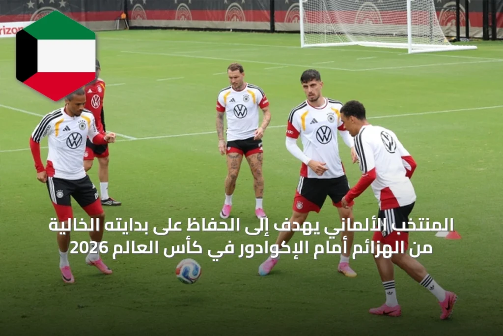 المنتخب الألماني يهدف إلى الحفاظ على بدايته الخالية من الهزائم أمام الإكوادور في كأس العالم 2026