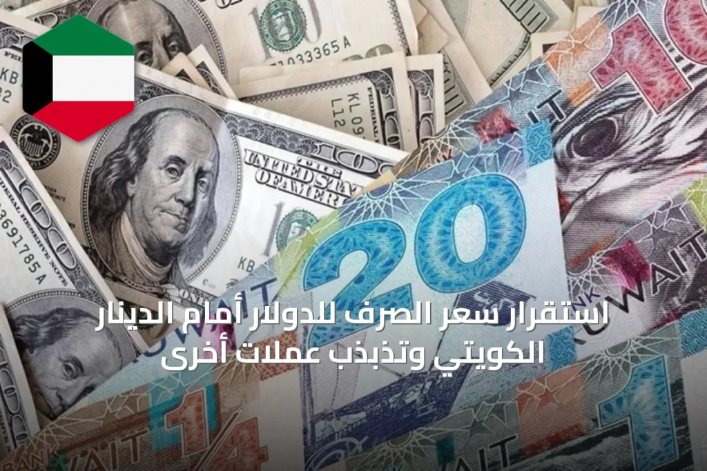 استقرار سعر الصرف للدولار أمام الدينار الكويتي وتذبذب عملات أخرى