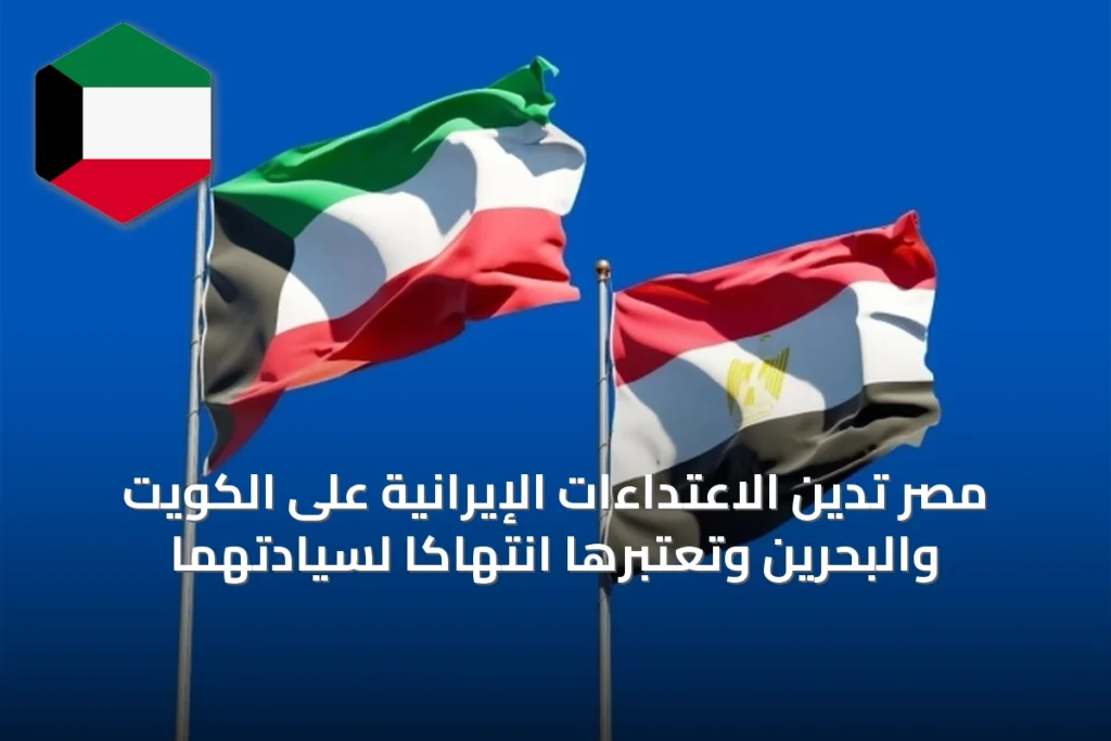 مصر تدين الاعتداءات الإيرانية على الكويت والبحرين وتعتبرها انتهاكاً لسيادتهما