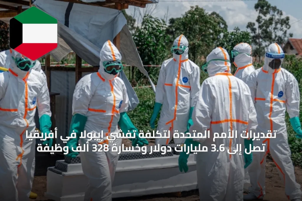 تقديرات الأمم المتحدة لتكلفة تفشي إيبولا في أفريقيا تصل إلى 3.6 مليارات دولار وخسارة 328 ألف وظيفة