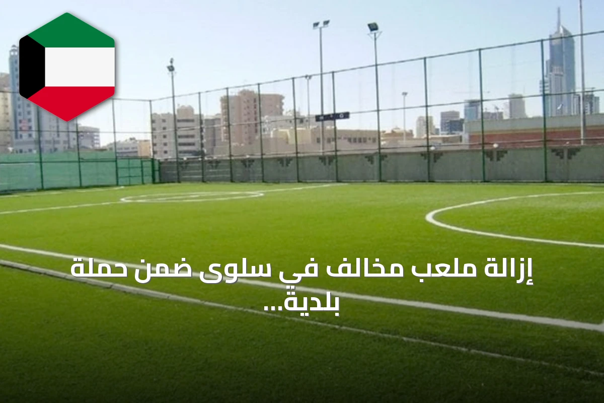 إزالة ملعب مخالف في سلوى ضمن حملة بلدية الكويت ضد التعديات