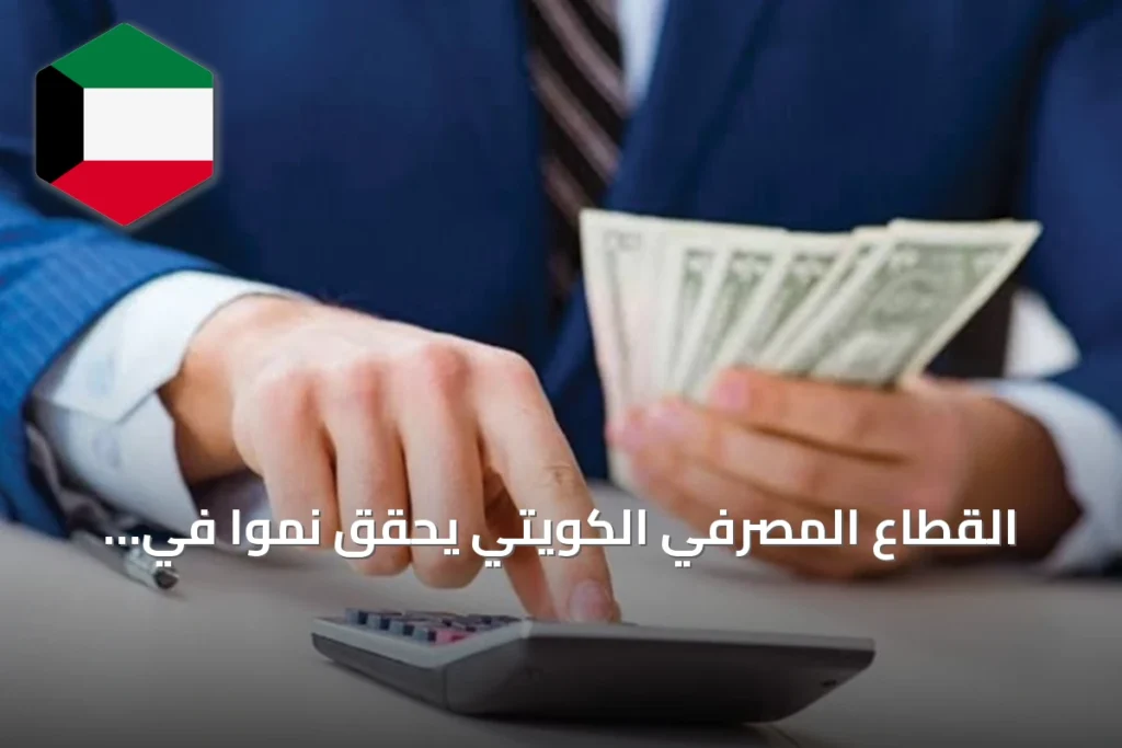 القطاع المصرفي الكويتي يحقق نمواً في التسهيلات وارتفاعاً في الودائع مع onset 2026